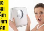 Giảm cân mà mắc 10 sai lầm này, bảo sao cân nặng chỉ tăng chứ không giảm