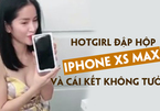 Hotgirl lần đầu đập hộp Iphone Xs Max và cái kết không tưởng