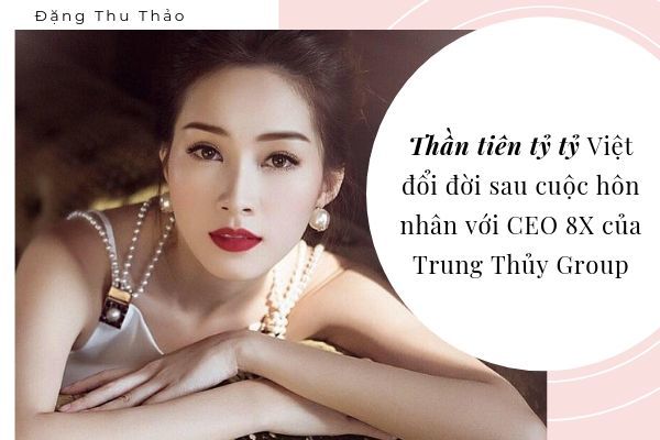 'Thần tiên tỷ tỷ Việt' đổi đời sau cuộc hôn nhân với CEO 8X của Trung Thủy Group