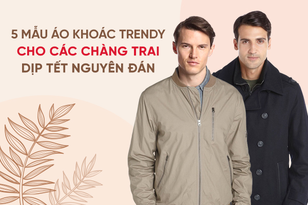 5 mẫu áo khoác trendy cho các chàng trai dịp Tết Nguyên Đán