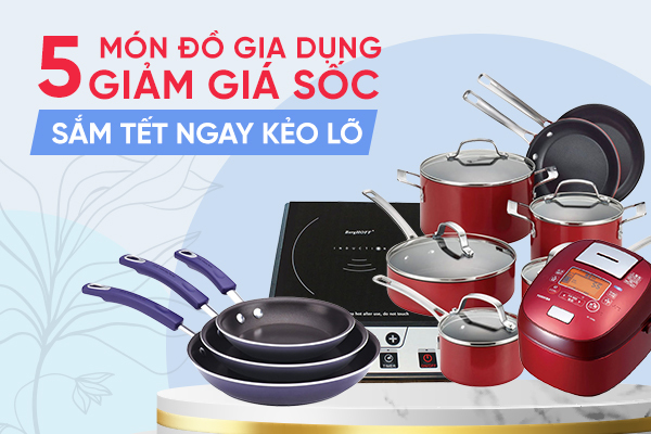 5 món đồ gia dụng giảm giá sốc, sắm Tết ngay kẻo lỡ