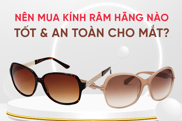 Nên mua kính râm hãng nào tốt và an toàn cho mắt?