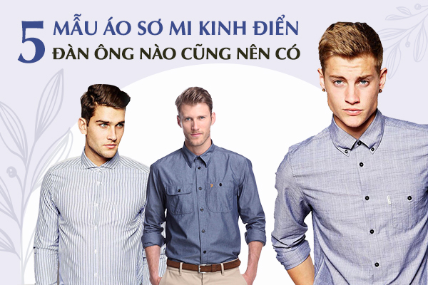 5 mẫu áo sơ mi kinh điển đàn ông nào cũng nên có