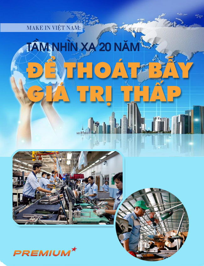 Make in Việt Nam: Tầm nhìn xa 20 năm để thoát bẫy giá trị thấp