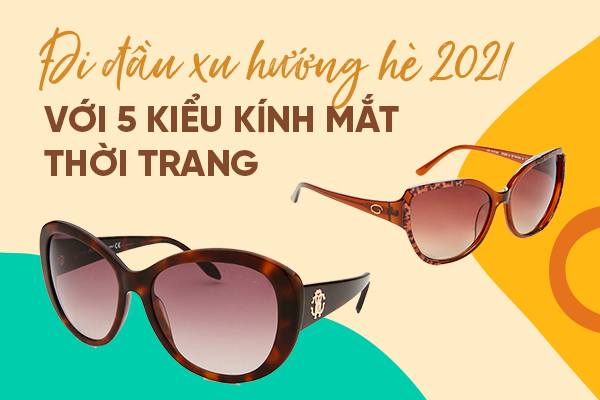 Đi đầu xu hướng hè 2021 với 5 kiểu kính mắt thời trang