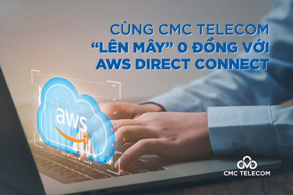 CMC Telecom ưu đãi ‘lên mây’ 0 đồng với dịch vụ AWS Direct Connect