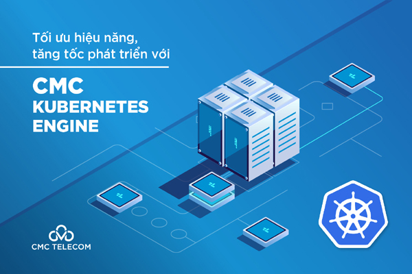 Tối ưu hiệu năng, tăng tốc phát triển với CMC Kubernetes Engine